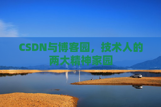 CSDN与博客园,技术人的两大精神家园 CSDN与博客园,技术人的两大精神家园